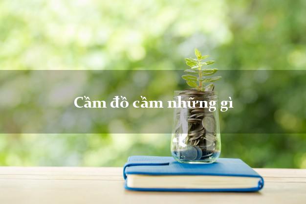Cầm đồ cầm những gì