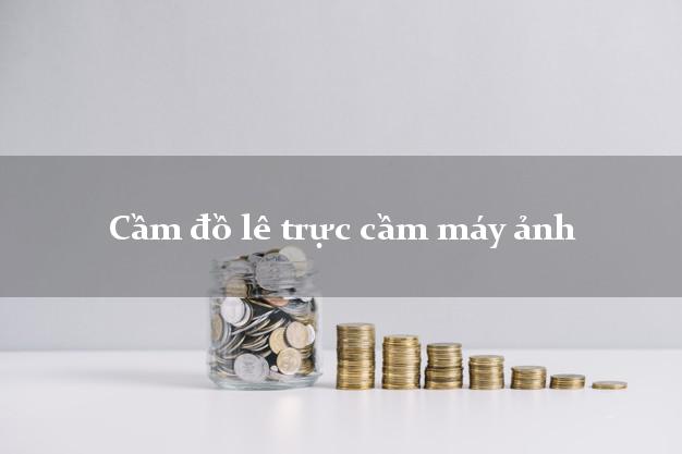 Cầm đồ lê trực cầm máy ảnh