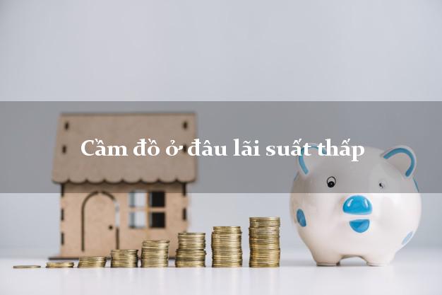 Cầm đồ ở đâu lãi suất thấp