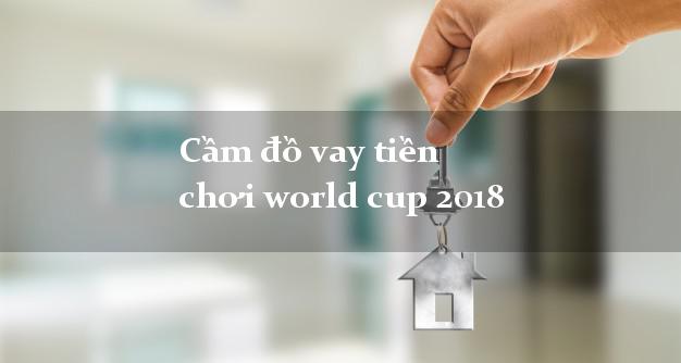 Cầm đồ vay tiền chơi world cup 2018