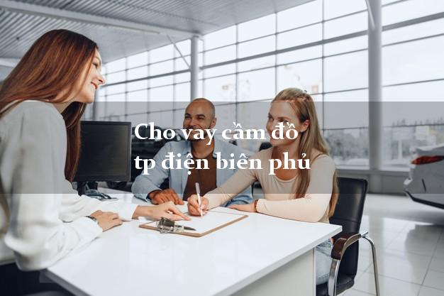 Cho vay cầm đồ tp điện biên phủ