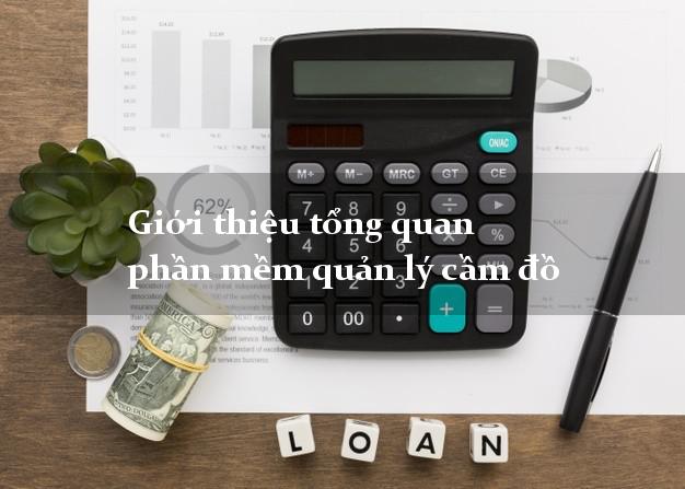Giới thiệu tổng quan phần mềm quản lý cầm đồ