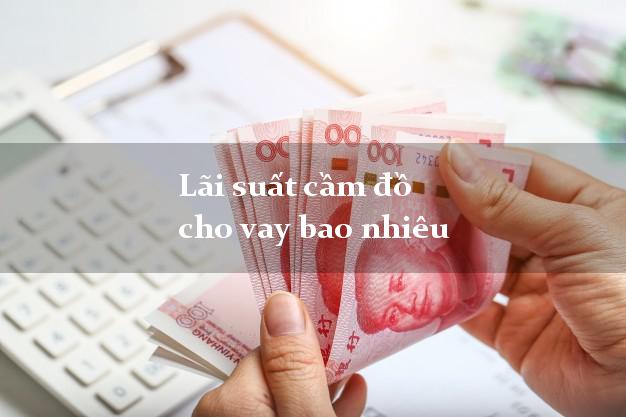 Lãi suất cầm đồ cho vay bao nhiêu