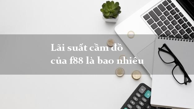 Lãi suất cầm đồ của f88 là bao nhiêu