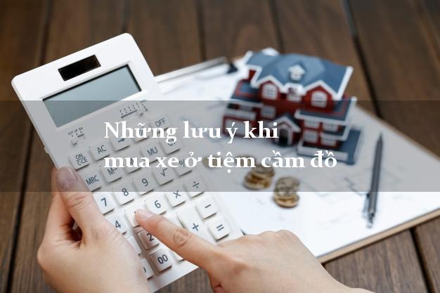 Những lưu ý khi mua xe ở tiệm cầm đồ