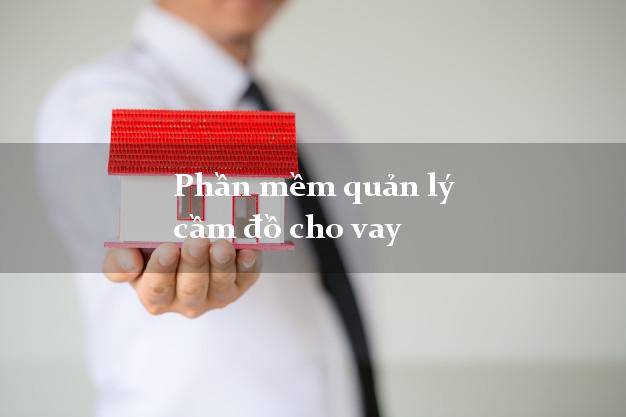 Phần mềm quản lý cầm đồ cho vay