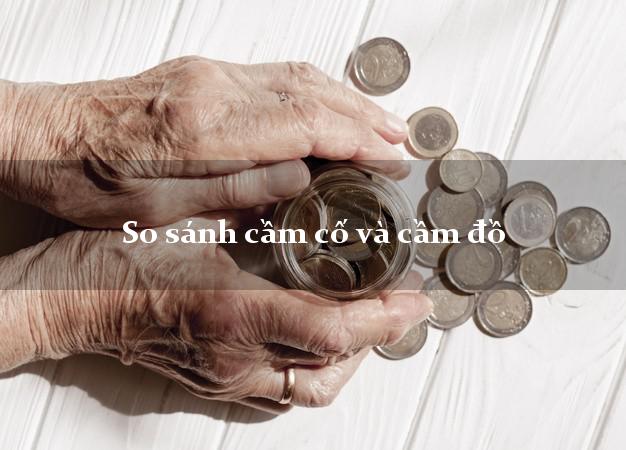 So sánh cầm cố và cầm đồ