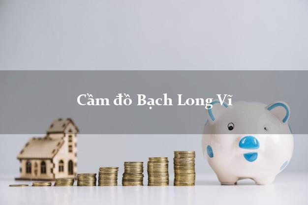 Dịch vụ Cầm đồ Bạch Long Vĩ Hải Phòng phổ biến nhất