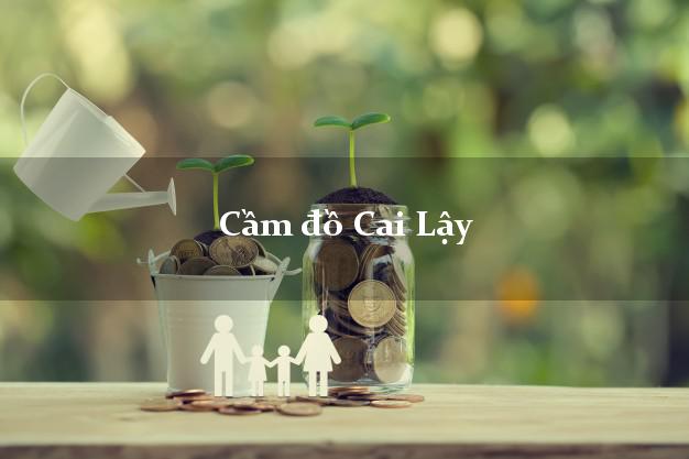 Tiệm Cầm đồ Cai Lậy Tiền Giang uy tín nhất