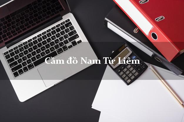 Top 6 Cầm đồ Nam Từ Liêm Hà Nội uy tín nhất