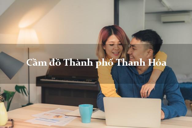 Top 5 Cầm đồ Thành phố Thanh Hóa nhanh nhất