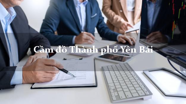 Cửa hàng Cầm đồ Thành phố Yên Bái nhanh nhất