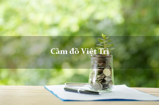 Top 4 Cầm đồ Việt Trì Phú Thọ phổ biến nhất