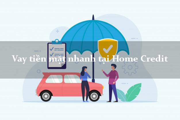 Vay tiền mặt nhanh tại Home Credit